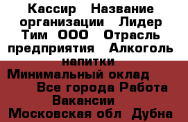 Кассир › Название организации ­ Лидер Тим, ООО › Отрасль предприятия ­ Алкоголь, напитки › Минимальный оклад ­ 23 450 - Все города Работа » Вакансии   . Московская обл.,Дубна г.
